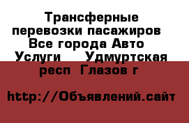 Трансферные перевозки пасажиров - Все города Авто » Услуги   . Удмуртская респ.,Глазов г.